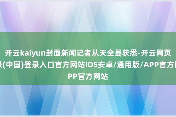 开云kaiyun封面新闻记者从天全县获悉-开云网页登录(中国)登录入口官方网站IOS安卓/通用版/APP官方网站
