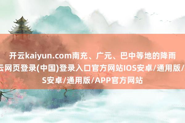 开云kaiyun.com南充、广元、巴中等地的降雨更昭着些-开云网页登录(中国)登录入口官方网站IOS安卓/通用版/APP官方网站