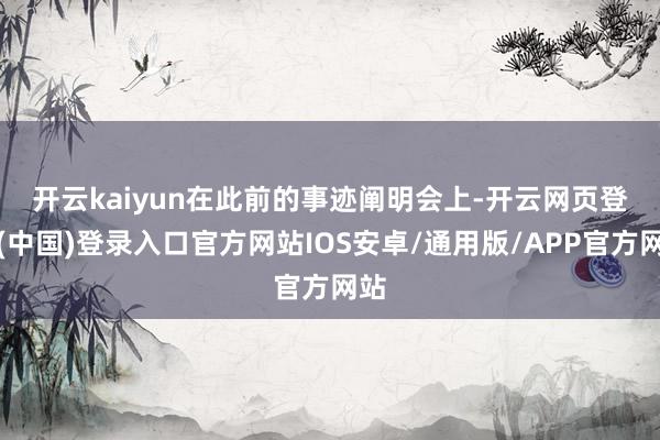 开云kaiyun　　在此前的事迹阐明会上-开云网页登录(中国)登录入口官方网站IOS安卓/通用版/APP官方网站