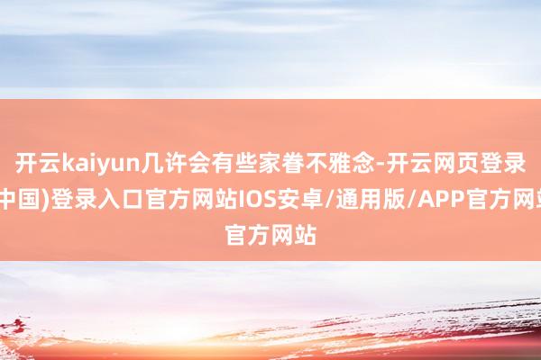 开云kaiyun几许会有些家眷不雅念-开云网页登录(中国)登录入口官方网站IOS安卓/通用版/APP官方网站