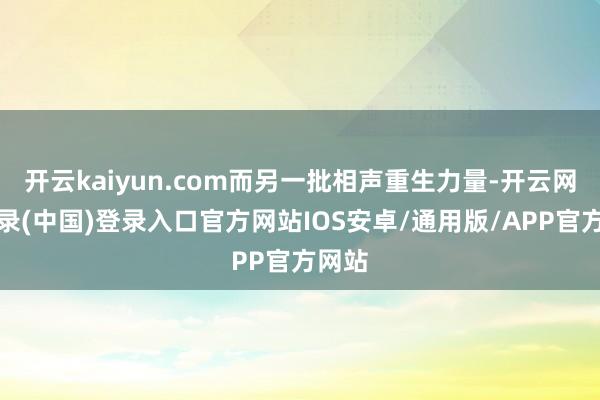 开云kaiyun.com而另一批相声重生力量-开云网页登录(中国)登录入口官方网站IOS安卓/通用版/APP官方网站