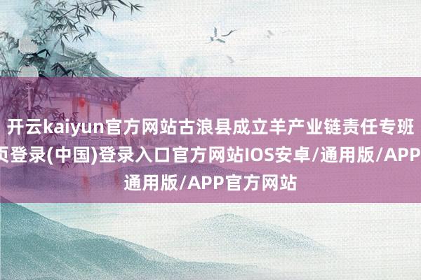 开云kaiyun官方网站古浪县成立羊产业链责任专班-开云网页登录(中国)登录入口官方网站IOS安卓/通用版/APP官方网站