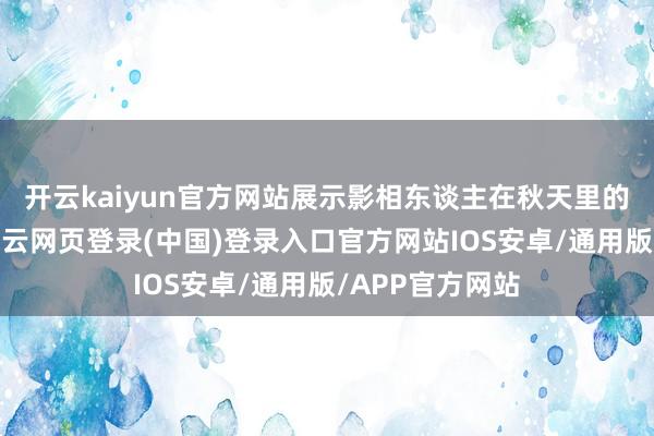 开云kaiyun官方网站展示影相东谈主在秋天里的看见与感知-开云网页登录(中国)登录入口官方网站IOS安卓/通用版/APP官方网站