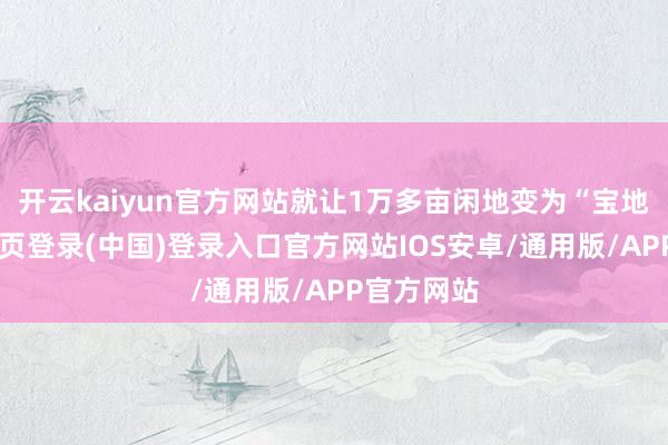 开云kaiyun官方网站就让1万多亩闲地变为“宝地”-开云网页登录(中国)登录入口官方网站IOS安卓/通用版/APP官方网站