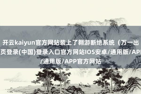 开云kaiyun官方网站装上了翱游断绝系统（万一出事-开云网页登录(中国)登录入口官方网站IOS安卓/通用版/APP官方网站