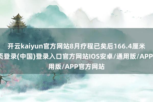 开云kaiyun官方网站8月疗程已矣后166.4厘米-开云网页登录(中国)登录入口官方网站IOS安卓/通用版/APP官方网站
