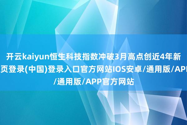 开云kaiyun恒生科技指数冲破3月高点创近4年新高-开云网页登录(中国)登录入口官方网站IOS安卓/通用版/APP官方网站