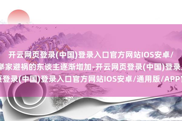 开云网页登录(中国)登录入口官方网站IOS安卓/通用版/APP官方网站举家避祸的东谈主逐渐增加-开云网页登录(中国)登录入口官方网站IOS安卓/通用版/APP官方网站