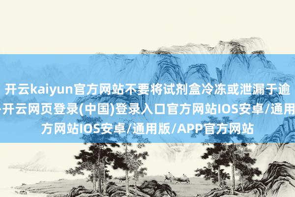 开云kaiyun官方网站不要将试剂盒冷冻或泄漏于逾越40°C的温度下-开云网页登录(中国)登录入口官方网站IOS安卓/通用版/APP官方网站