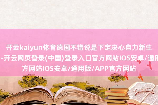 开云kaiyun体育德国不错说是下定决心自力新生发展军用天外时刻-开云网页登录(中国)登录入口官方网站IOS安卓/通用版/APP官方网站