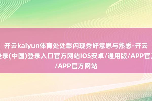 开云kaiyun体育处处彰闪现秀好意思与熟悉-开云网页登录(中国)登录入口官方网站IOS安卓/通用版/APP官方网站
