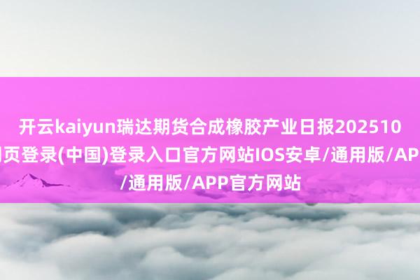 开云kaiyun瑞达期货合成橡胶产业日报20251028-开云网页登录(中国)登录入口官方网站IOS安卓/通用版/APP官方网站