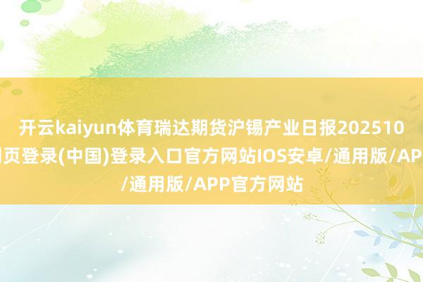 开云kaiyun体育瑞达期货沪锡产业日报20251028-开云网页登录(中国)登录入口官方网站IOS安卓/通用版/APP官方网站