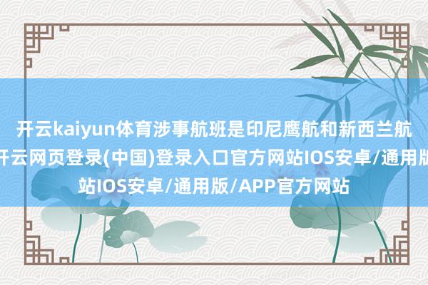 开云kaiyun体育涉事航班是印尼鹰航和新西兰航空的联程航班-开云网页登录(中国)登录入口官方网站IOS安卓/通用版/APP官方网站