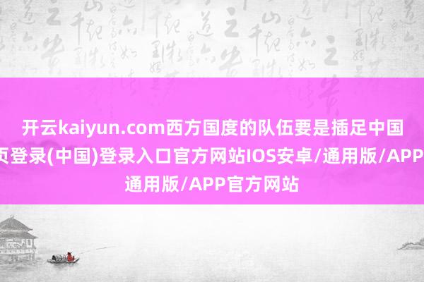 开云kaiyun.com西方国度的队伍要是插足中国-开云网页登录(中国)登录入口官方网站IOS安卓/通用版/APP官方网站